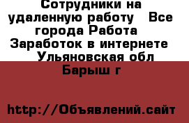 Сотрудники на удаленную работу - Все города Работа » Заработок в интернете   . Ульяновская обл.,Барыш г.